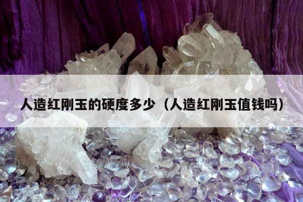 人造红刚玉的硬度多少（人造红刚玉值钱吗）