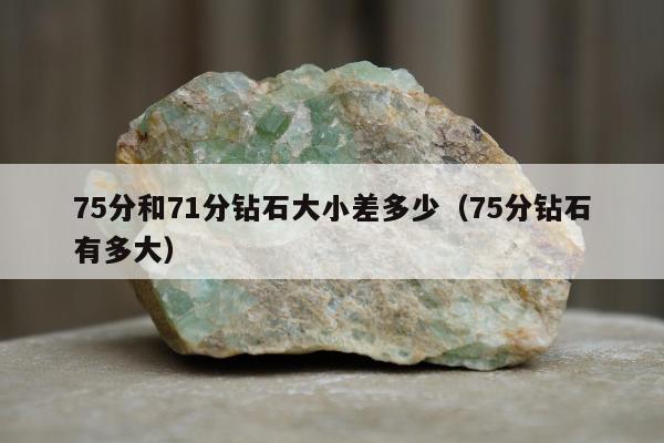 5分和71分钻石大小差多少（75分钻石有多大）"