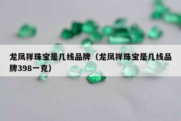 龙凤祥珠宝是几线品牌（龙凤祥珠宝是几线品牌398一克）