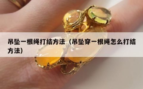 吊坠一根绳打结方法（吊坠穿一根绳怎么打结方法）