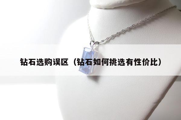 钻石选购误区（钻石如何挑选有性价比）