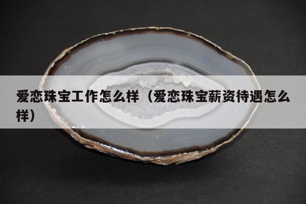 爱恋珠宝工作怎么样（爱恋珠宝薪资待遇怎么样）