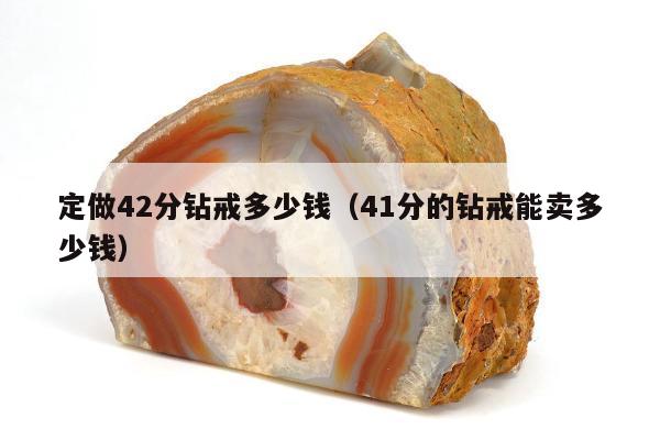 定做42分钻戒多少钱（41分的钻戒能卖多少钱）