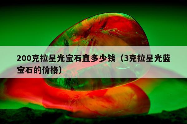 00克拉星光宝石直多少钱（3克拉星光蓝宝石的价格）"