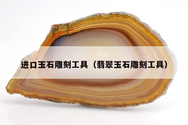 进口玉石雕刻工具（翡翠玉石雕刻工具）