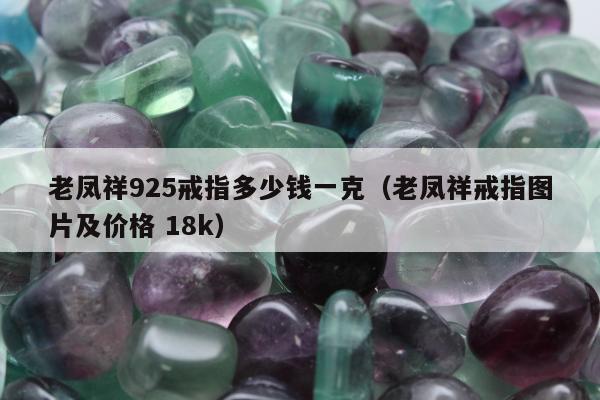 老凤祥925戒指多少钱一克（老凤祥戒指图片及价格 18k）