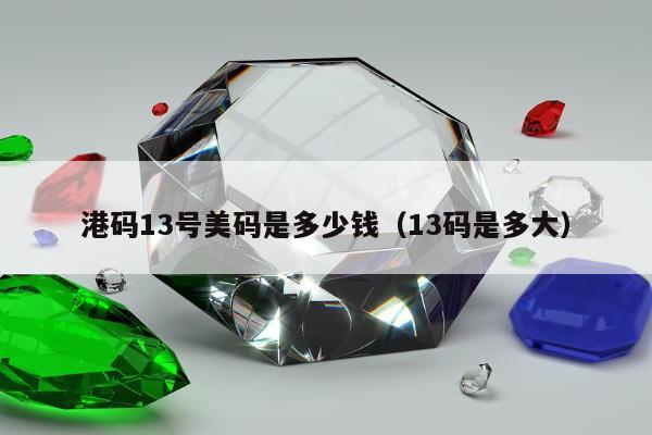 港码13号美码是多少钱（13码是多大）