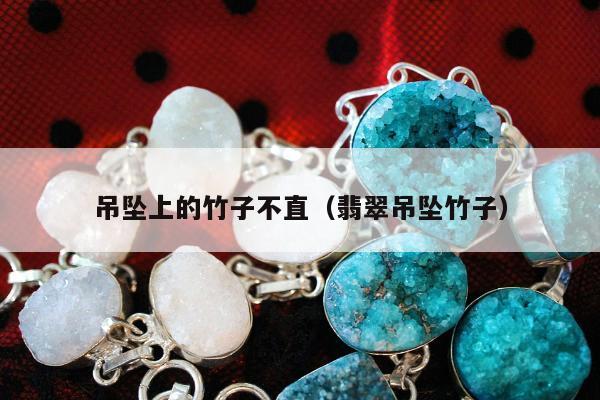 吊坠上的竹子不直（翡翠吊坠竹子）