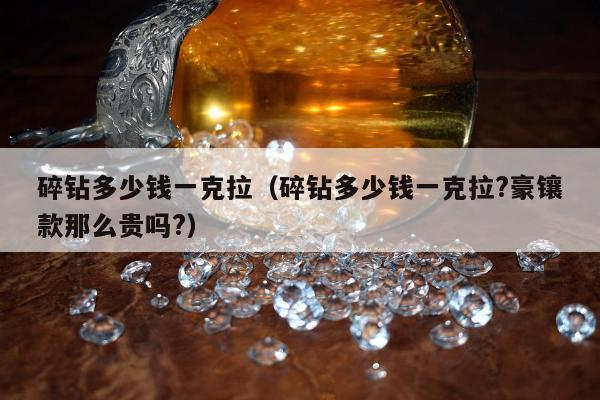 碎钻多少钱一克拉（碎钻多少钱一克拉?豪镶款那么贵吗?）