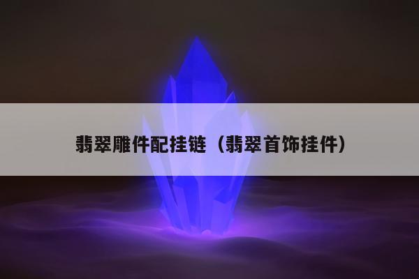 翡翠雕件配挂链（翡翠首饰挂件）