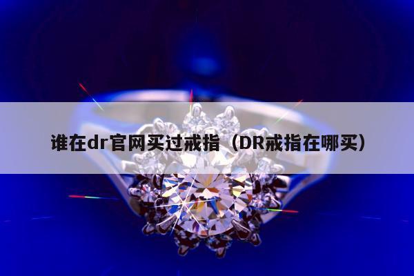 谁在dr官网买过戒指（DR戒指在哪买）