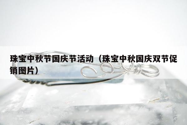 珠宝中秋节国庆节活动（珠宝中秋国庆双节促销图片）