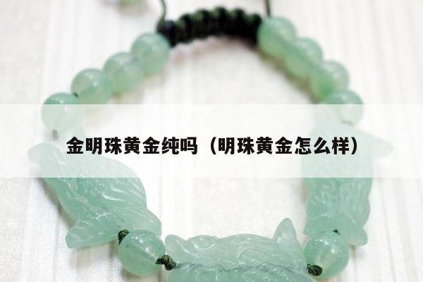 金明珠黄金纯吗（明珠黄金怎么样）