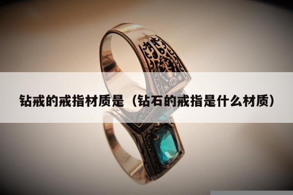 钻戒的戒指材质是（钻石的戒指是什么材质）