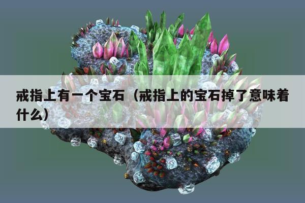 戒指上有一个宝石（戒指上的宝石掉了意味着什么）