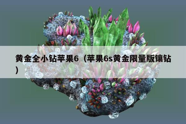 黄金全小钻苹果6（苹果6s黄金限量版镶钻）