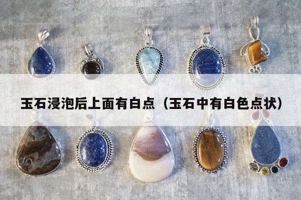 玉石浸泡后上面有白点（玉石中有白色点状）