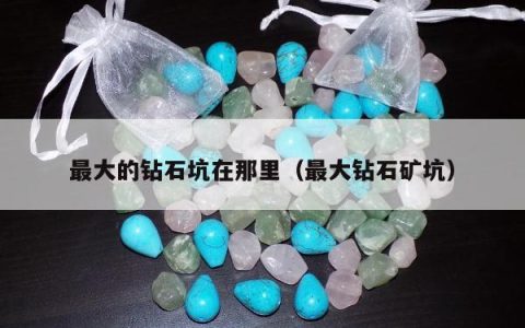 最大的钻石坑在那里（最大钻石矿坑）