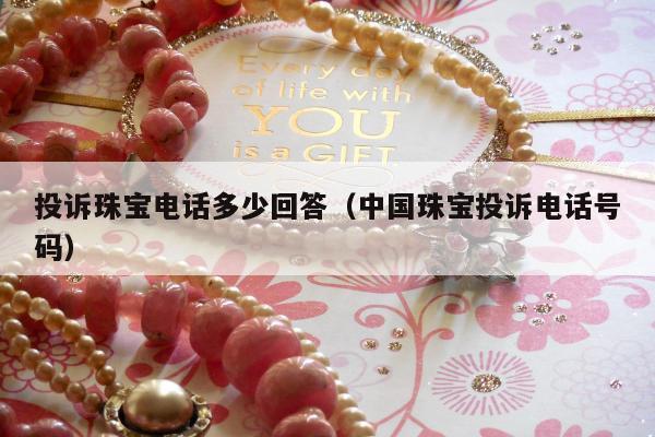 投诉珠宝电话多少回答（中国珠宝投诉电话号码）