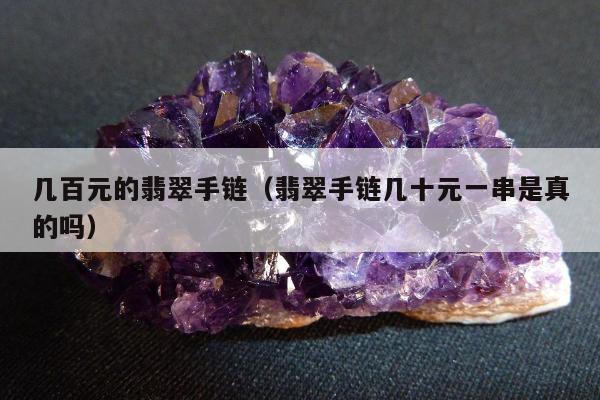 几百元的翡翠手链（翡翠手链几十元一串是真的吗）