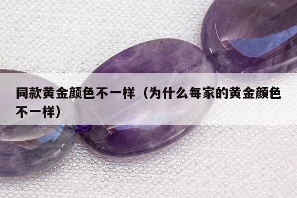 同款黄金颜色不一样（为什么每家的黄金颜色不一样）