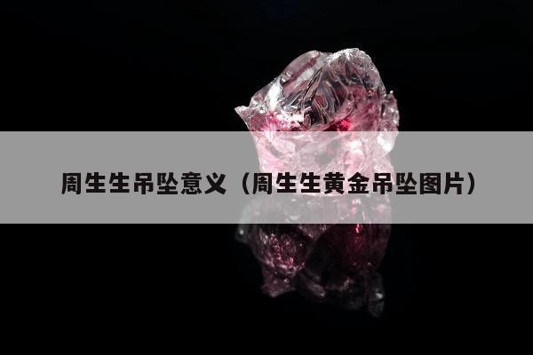 周生生吊坠意义（周生生黄金吊坠图片）