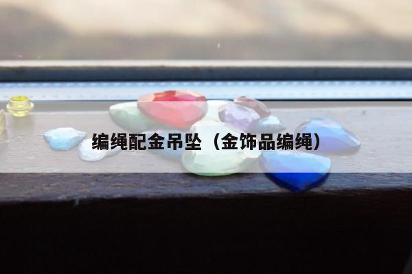 编绳配金吊坠（金饰品编绳）