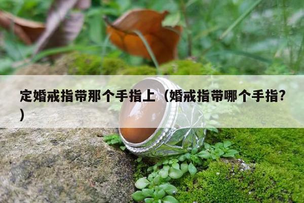 定婚戒指带那个手指上（婚戒指带哪个手指?）
