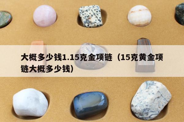 大概多少钱1.15克金项链（15克黄金项链大概多少钱）
