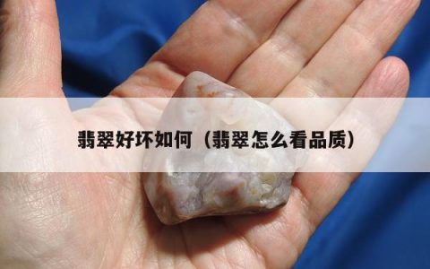 翡翠好坏如何（翡翠怎么看品质）