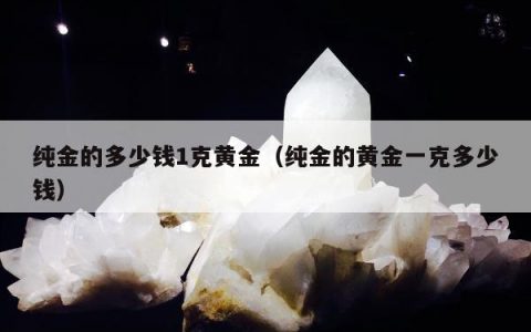 纯金的多少钱1克黄金（纯金的黄金一克多少钱）