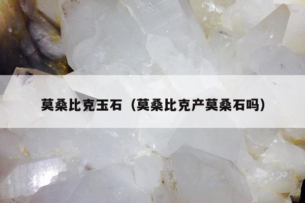 莫桑比克玉石（莫桑比克产莫桑石吗）