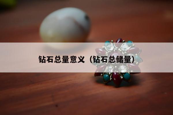 钻石总量意义（钻石总储量）