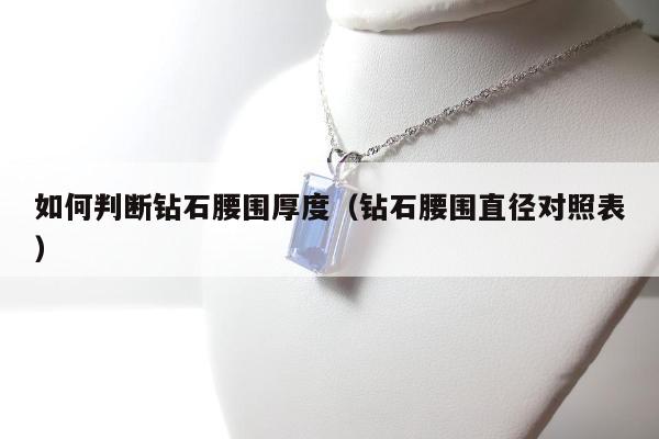 如何判断钻石腰围厚度（钻石腰围直径对照表）