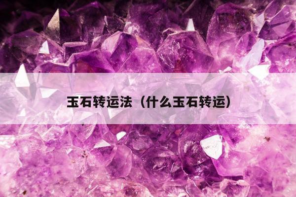 玉石转运法（什么玉石转运）