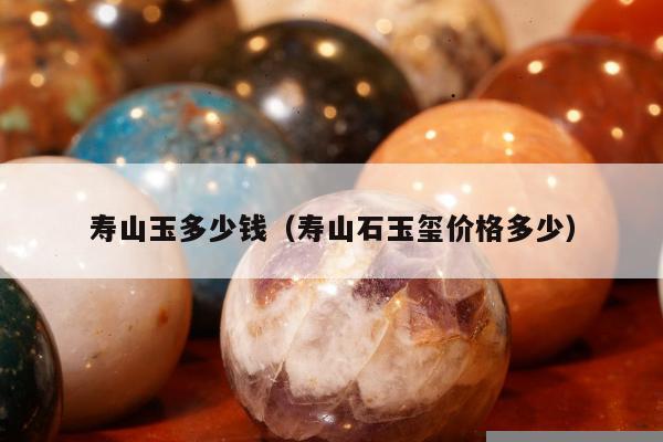 寿山玉多少钱（寿山石玉玺价格多少）