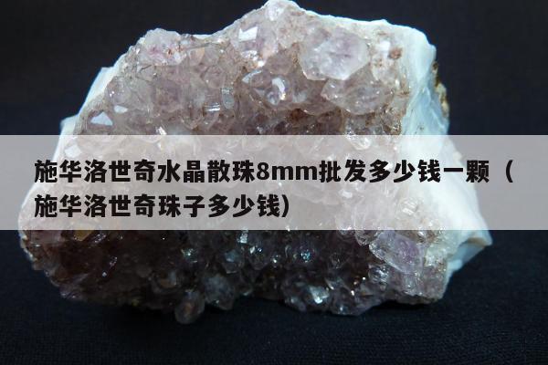 施华洛世奇水晶散珠8mm批发多少钱一颗（施华洛世奇珠子多少钱）