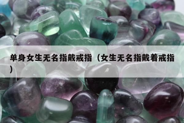 单身女生无名指戴戒指（女生无名指戴着戒指）