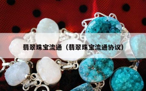 翡翠珠宝流通（翡翠珠宝流通协议）