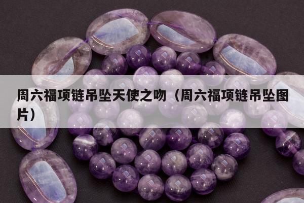 周六福项链吊坠天使之吻（周六福项链吊坠图片）