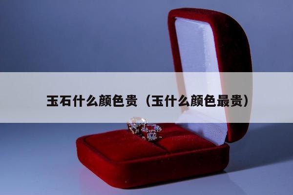 玉石什么颜色贵（玉什么颜色最贵）