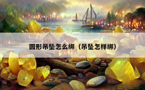 圆形吊坠怎么绑（吊坠怎样绑）