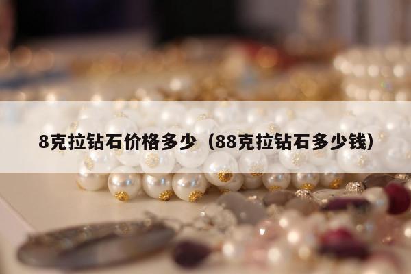 克拉钻石价格多少（88克拉钻石多少钱）"
