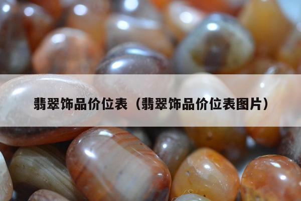 翡翠饰品价位表（翡翠饰品价位表图片）