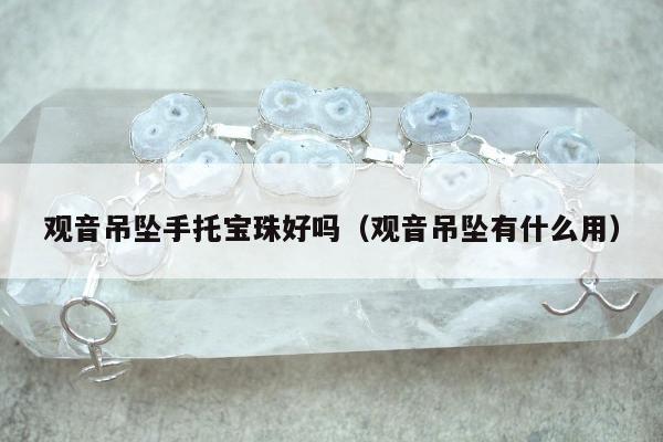 观音吊坠手托宝珠好吗（观音吊坠有什么用）