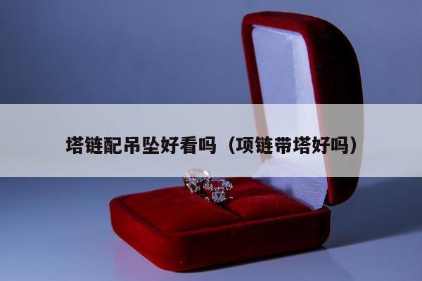 塔链配吊坠好看吗（项链带塔好吗）