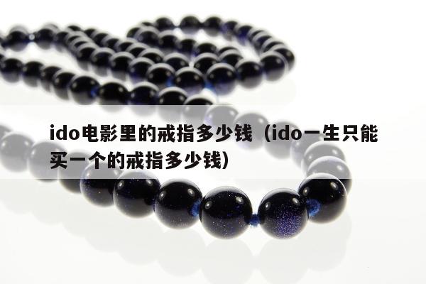 ido电影里的戒指多少钱（ido一生只能买一个的戒指多少钱）