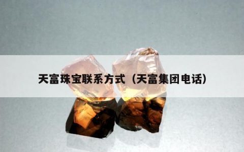 天富珠宝联系方式（天富集团电话）