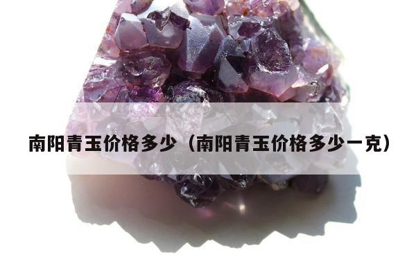 南阳青玉价格多少（南阳青玉价格多少一克）