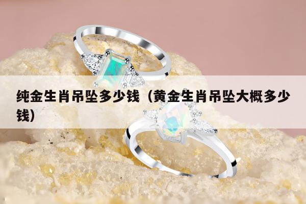 纯金生肖吊坠多少钱（黄金生肖吊坠大概多少钱）